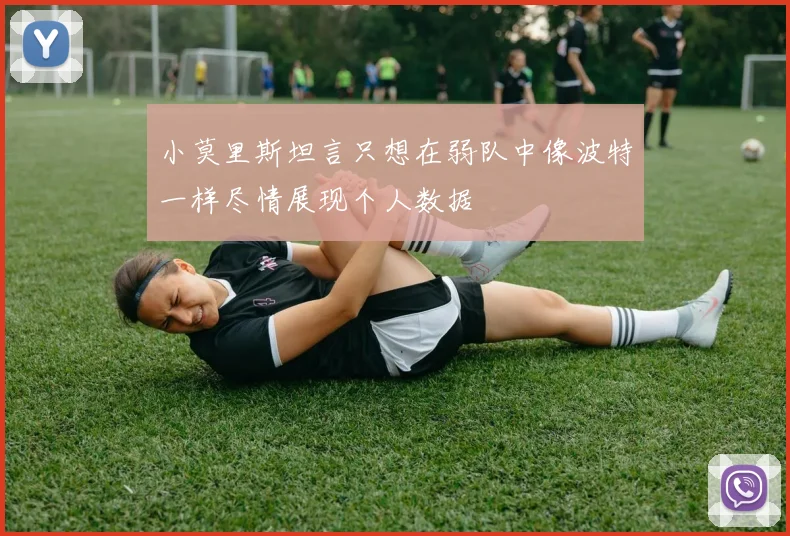 小莫里斯坦言只想在弱队中像波特一样尽情展现个人数据