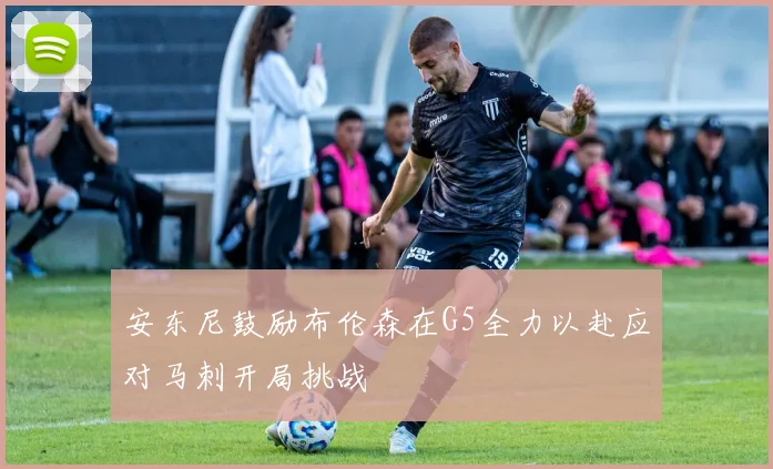 安东尼鼓励布伦森在G5全力以赴应对马刺开局挑战