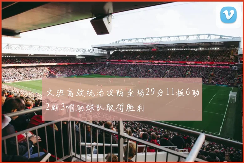 文班高效统治攻防全场29分11板6助2断3帽助球队取得胜利