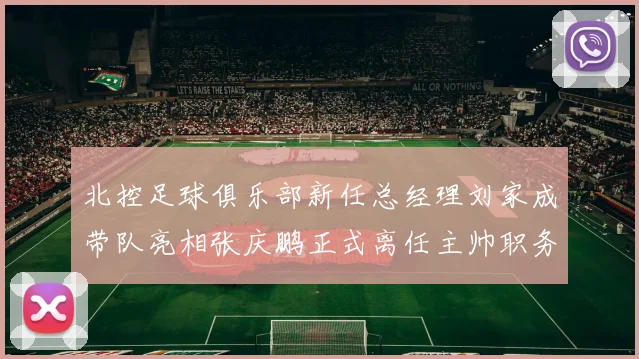 北控足球俱乐部新任总经理刘家成带队亮相张庆鹏正式离任主帅职务