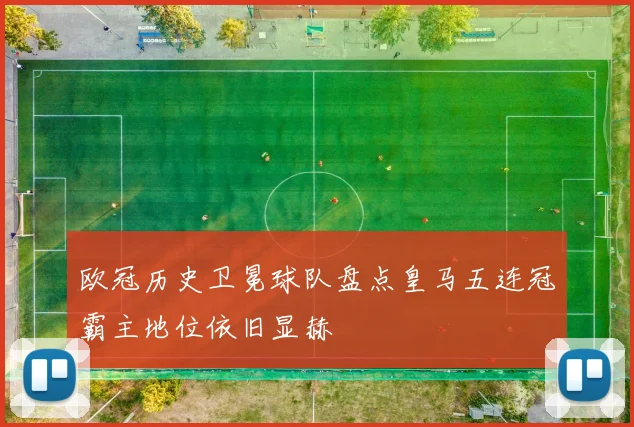 欧冠历史卫冕球队盘点皇马五连冠霸主地位依旧显赫