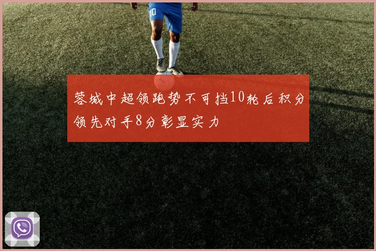 蓉城中超领跑势不可挡10轮后积分领先对手8分彰显实力