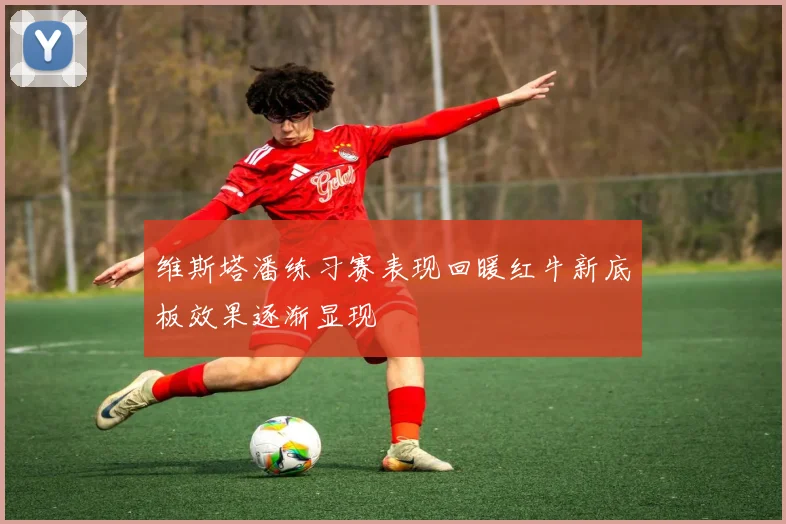 维斯塔潘练习赛表现回暖红牛新底板效果逐渐显现